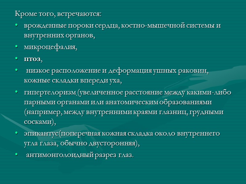 Кроме того, встречаются: врожденные пороки cердца, костно-мышечной системы и внутренних органов,  микроцефалия, 